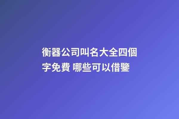 衡器公司叫名大全四個字免費 哪些可以借鑒